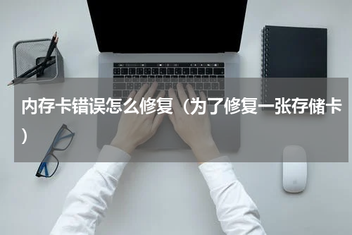 内存卡错误怎么修复（为了修复一张存储卡）