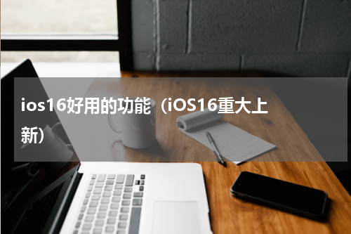 ios16好用的功能（iOS16重大上新）