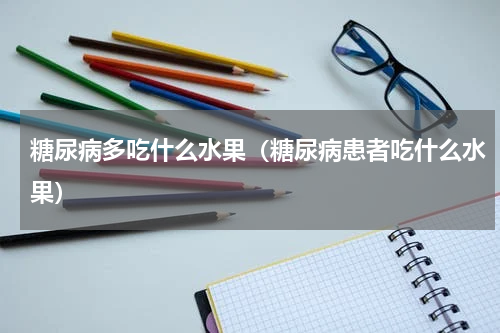 糖尿病多吃什么水果（糖尿病患者吃什么水果）