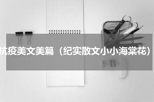 抗疫美文美篇（纪实散文小小海棠花）