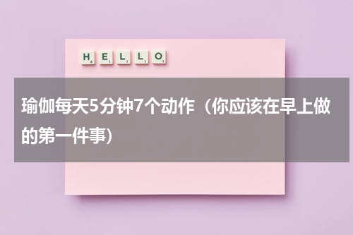 瑜伽每天5分钟7个动作（你应该在早上做的第一件事）