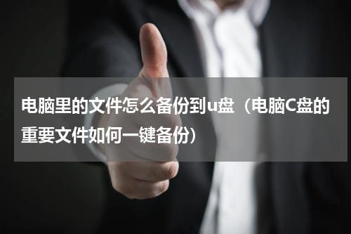 电脑里的文件怎么备份到u盘（电脑C盘的重要文件如何一键备份）