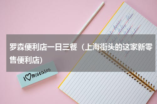 罗森便利店一日三餐（上海街头的这家新零售便利店）
