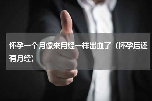 怀孕一个月像来月经一样出血了（怀孕后还有月经）