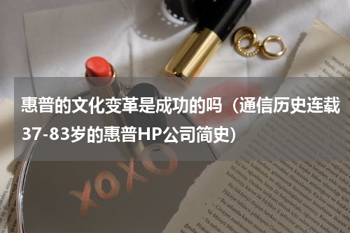 惠普的文化变革是成功的吗（通信历史连载37-83岁的惠普HP公司简史）