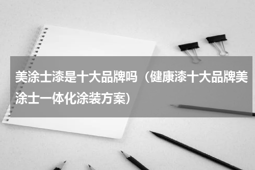 美涂士漆是十大品牌吗（健康漆十大品牌美涂士一体化涂装方案）