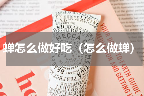 蝉怎么做好吃（怎么做蝉）