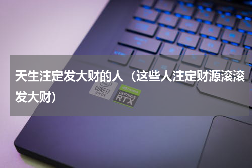 天生注定发大财的人（这些人注定财源滚滚发大财）