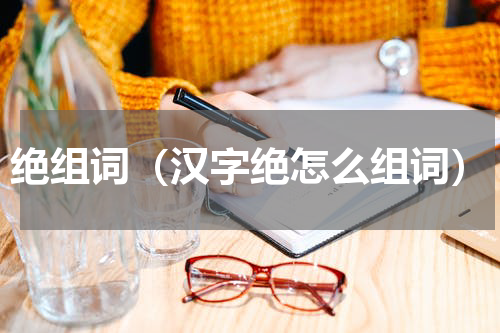 绝组词（汉字绝怎么组词）