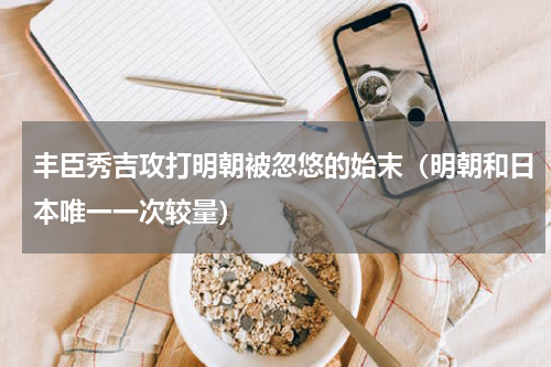 丰臣秀吉攻打明朝被忽悠的始末（明朝和日本唯一一次较量）