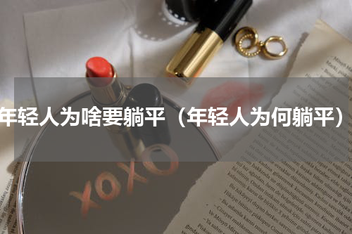 年轻人为啥要躺平（年轻人为何躺平）