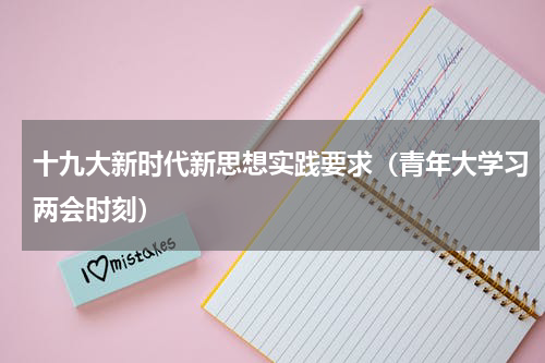 十九大新时代新思想实践要求（青年大学习两会时刻）