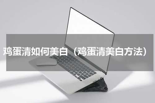 鸡蛋清如何美白（鸡蛋清美白方法）