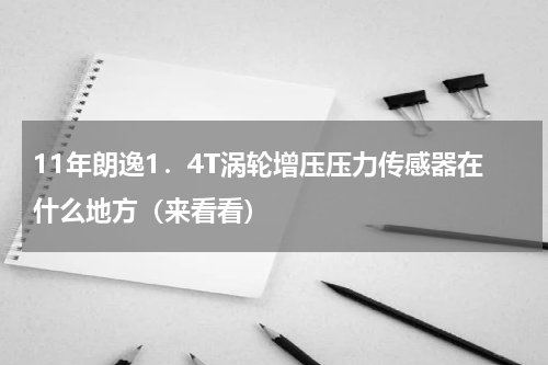 11年朗逸1．4T涡轮增压压力传感器在什么地方（来看看）