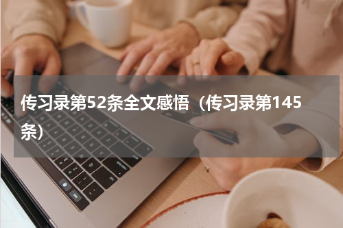 传习录第52条全文感悟（传习录第145条）