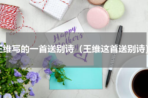 王维写的一首送别诗（王维这首送别诗）