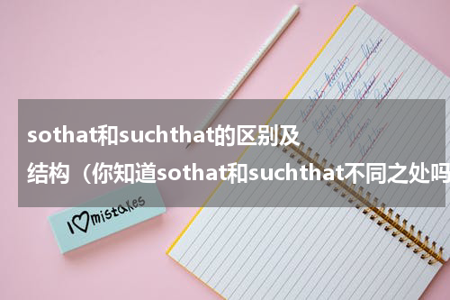 sothat和suchthat的区别及结构（你知道sothat和suchthat不同之处吗）