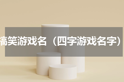 搞笑游戏名（四字游戏名字）