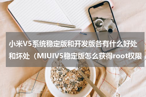 小米V5系统稳定版和开发版各有什么好处和坏处（MIUIV5稳定版怎么获得root权限