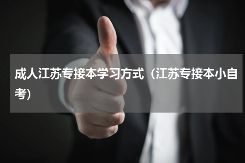 成人江苏专接本学习方式（江苏专接本小自考）