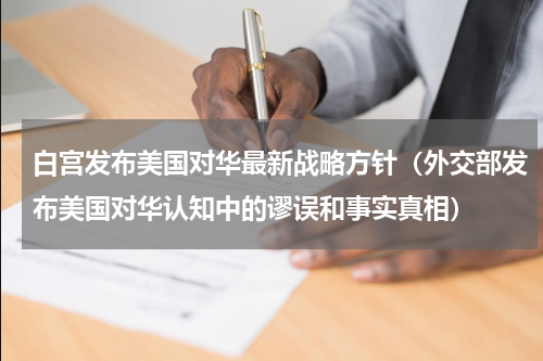 白宫发布美国对华最新战略方针（外交部发布美国对华认知中的谬误和事实真相）