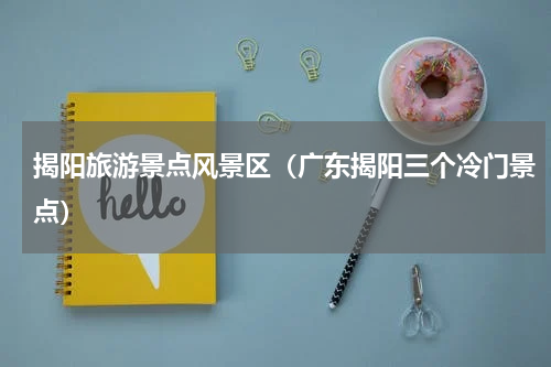 揭阳旅游景点风景区（广东揭阳三个冷门景点）