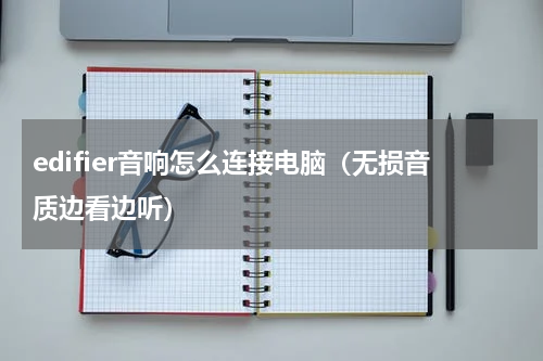 edifier音响怎么连接电脑（无损音质边看边听）
