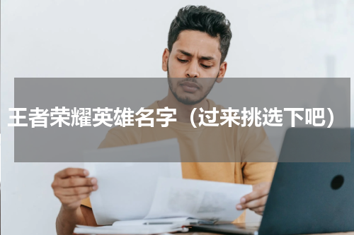 王者荣耀英雄名字（过来挑选下吧）