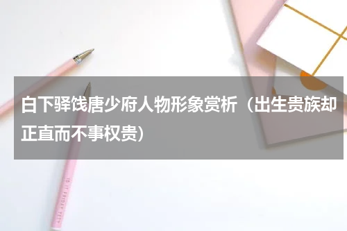 白下驿饯唐少府人物形象赏析（出生贵族却正直而不事权贵）