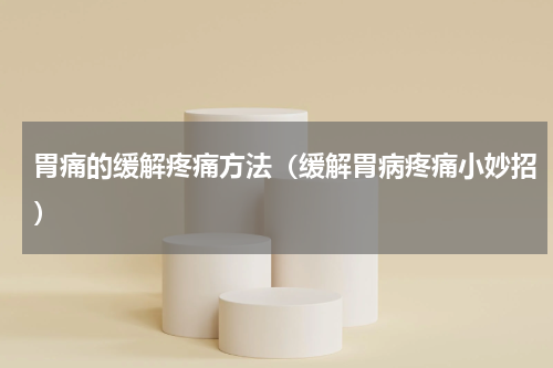 胃痛的缓解疼痛方法（缓解胃病疼痛小妙招）