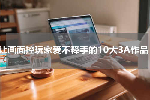 最让画面控玩家爱不释手的10大3A作品