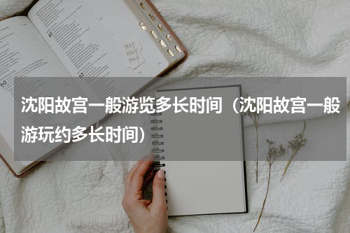 沈阳故宫一般游览多长时间（沈阳故宫一般游玩约多长时间）