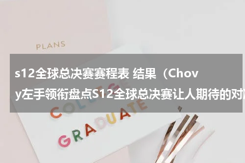 s12全球总决赛赛程表 结果（Chovy左手领衔盘点S12全球总决赛让人期待的对决）