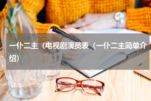 一仆二主（电视剧演员表（一仆二主简单介绍）
