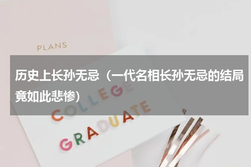 历史上长孙无忌（一代名相长孙无忌的结局竟如此悲惨）