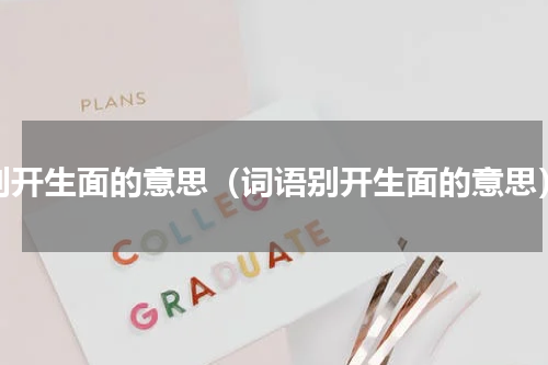别开生面的意思（词语别开生面的意思）