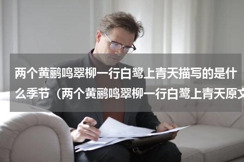两个黄鹂鸣翠柳一行白鹭上青天描写的是什么季节（两个黄鹂鸣翠柳一行白鹭上青天原文）