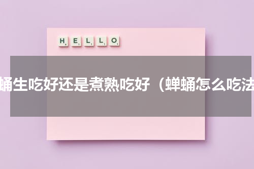 蝉蛹生吃好还是煮熟吃好（蝉蛹怎么吃法）