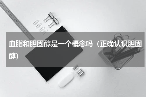血脂和胆固醇是一个概念吗（正确认识胆固醇）