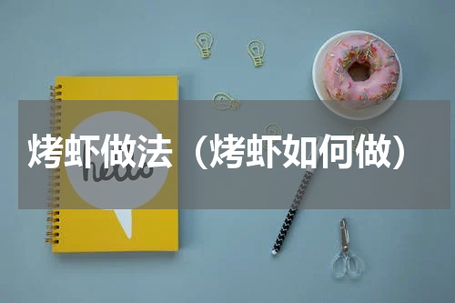烤虾做法（烤虾如何做）