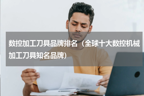 数控加工刀具品牌排名（全球十大数控机械加工刀具知名品牌）