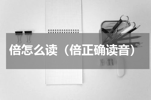 倍怎么读（倍正确读音）