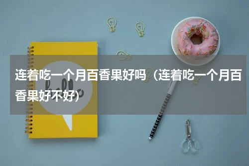 连着吃一个月百香果好吗（连着吃一个月百香果好不好）