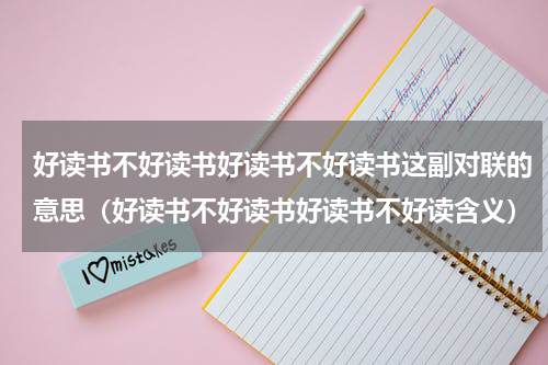 好读书不好读书好读书不好读书这副对联的意思（好读书不好读书好读书不好读含义）