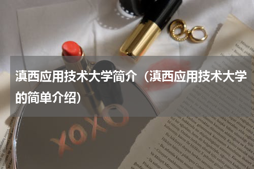 滇西应用技术大学简介（滇西应用技术大学的简单介绍）