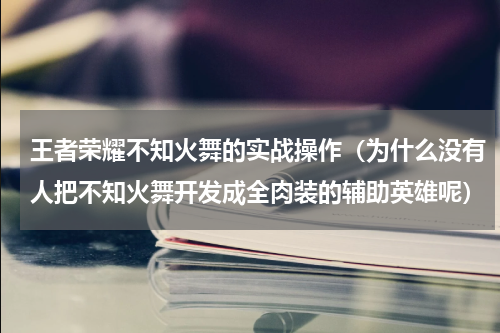 王者荣耀不知火舞的实战操作（为什么没有人把不知火舞开发成全肉装的辅助英雄呢）