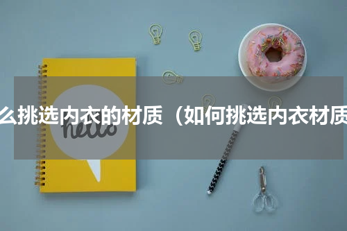 怎么挑选内衣的材质（如何挑选内衣材质）