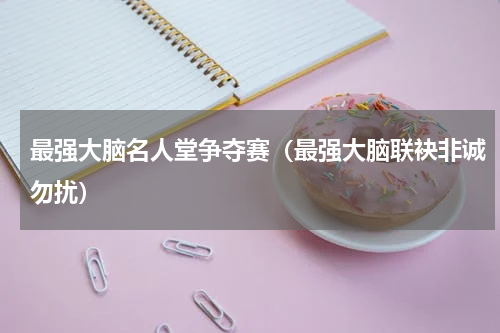 最强大脑名人堂争夺赛（最强大脑联袂非诚勿扰）