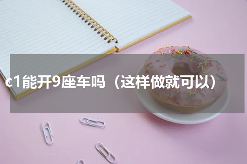 c1能开9座车吗（这样做就可以）