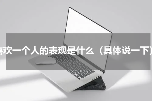 喜欢一个人的表现是什么（具体说一下）